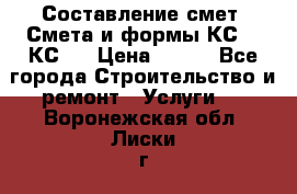 Составление смет. Смета и формы КС 2, КС 3 › Цена ­ 500 - Все города Строительство и ремонт » Услуги   . Воронежская обл.,Лиски г.